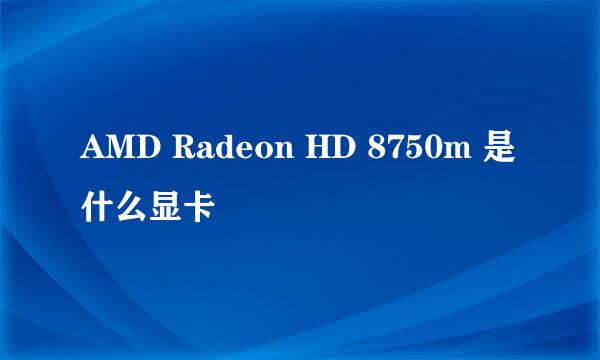 AMD Radeon HD 8750m 是什么显卡