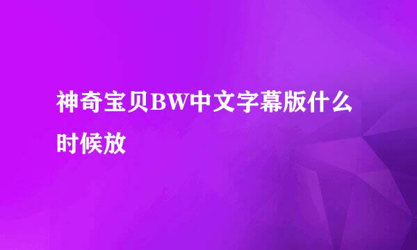 神奇宝贝BW中文字幕版什么时候放