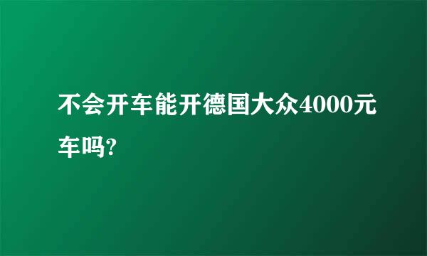 不会开车能开德国大众4000元车吗?