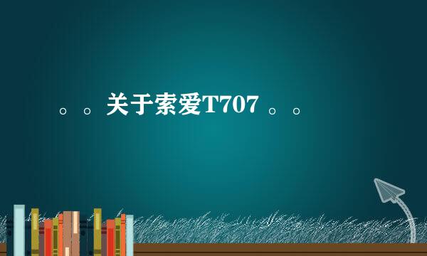 。。关于索爱T707 。。