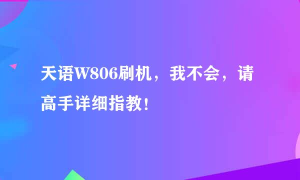 天语W806刷机，我不会，请高手详细指教！