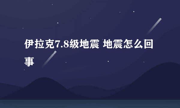 伊拉克7.8级地震 地震怎么回事