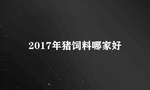 2017年猪饲料哪家好