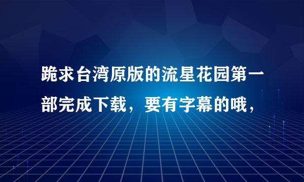 跪求台湾原版的流星花园第一部完成下载，要有字幕的哦，