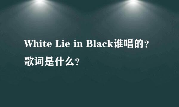 White Lie in Black谁唱的？歌词是什么？