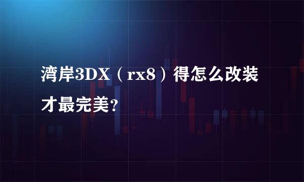 湾岸3DX（rx8）得怎么改装才最完美？