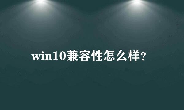 win10兼容性怎么样？