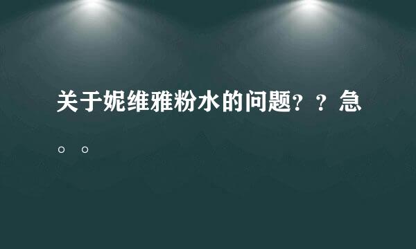 关于妮维雅粉水的问题？？急。。