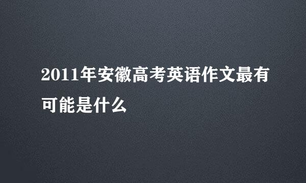 2011年安徽高考英语作文最有可能是什么