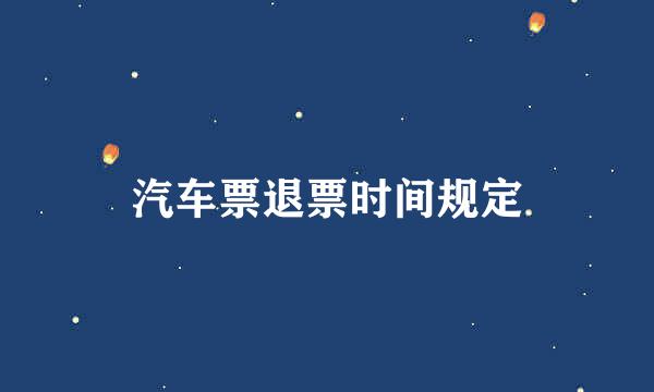 汽车票退票时间规定