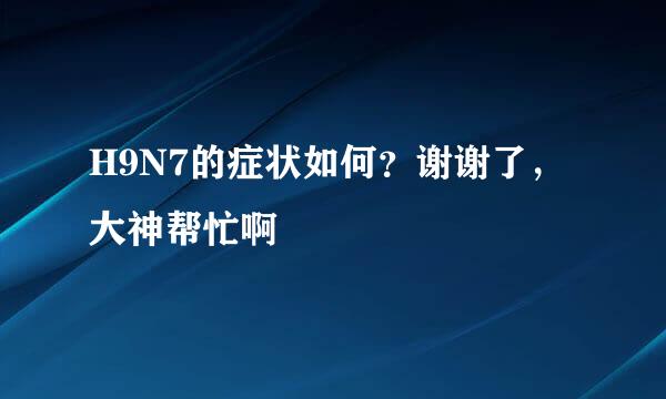 H9N7的症状如何？谢谢了，大神帮忙啊