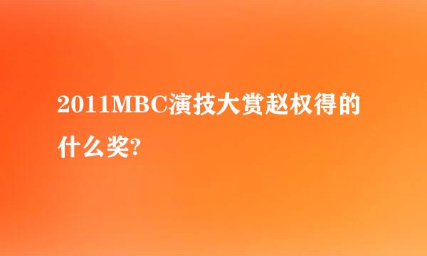 2011MBC演技大赏赵权得的什么奖?