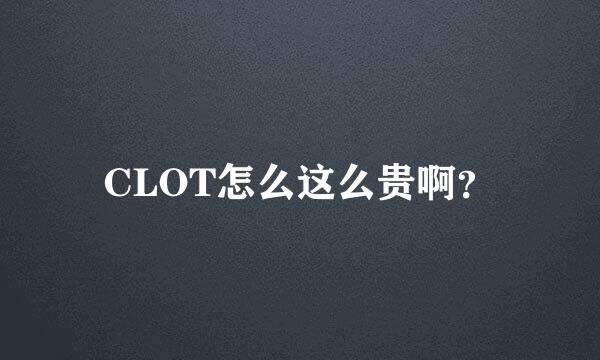 CLOT怎么这么贵啊？