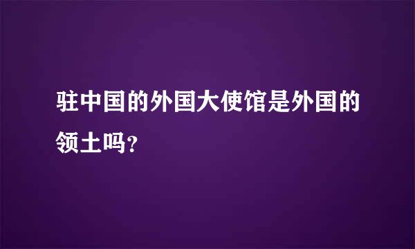 驻中国的外国大使馆是外国的领土吗？