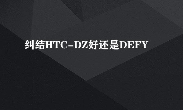 纠结HTC-DZ好还是DEFY