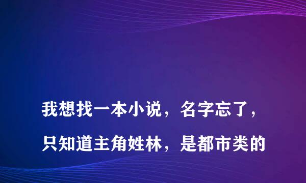 
我想找一本小说，名字忘了，只知道主角姓林，是都市类的
