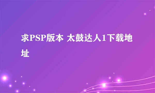 求PSP版本 太鼓达人1下载地址