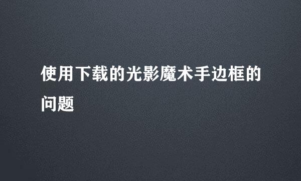 使用下载的光影魔术手边框的问题