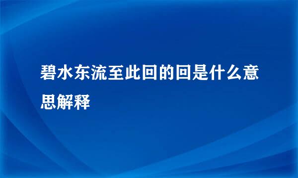 碧水东流至此回的回是什么意思解释