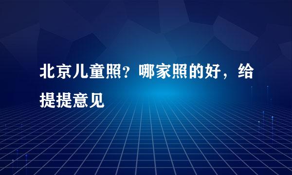 北京儿童照？哪家照的好，给提提意见