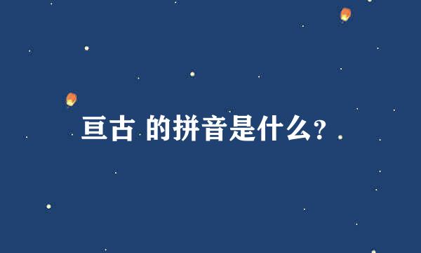 亘古 的拼音是什么？