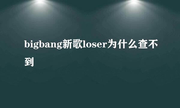 bigbang新歌loser为什么查不到