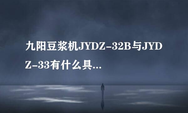 九阳豆浆机JYDZ-32B与JYDZ-33有什么具体差别哦？