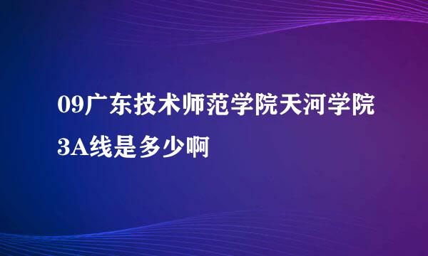 09广东技术师范学院天河学院3A线是多少啊