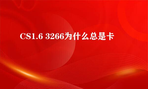 CS1.6 3266为什么总是卡