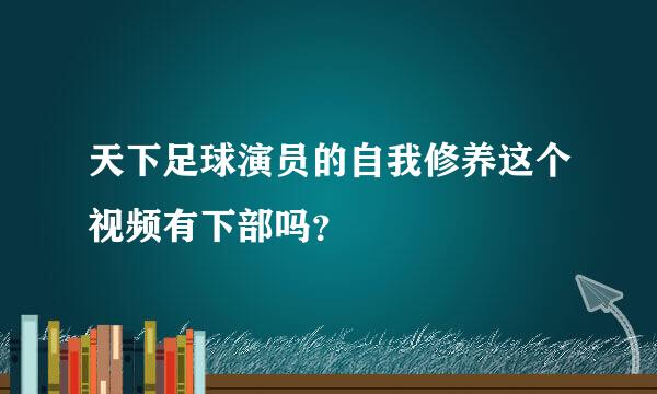 天下足球演员的自我修养这个视频有下部吗？