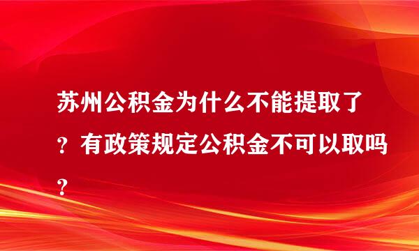 苏州公积金为什么不能提取了？有政策规定公积金不可以取吗？