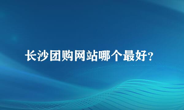 长沙团购网站哪个最好？