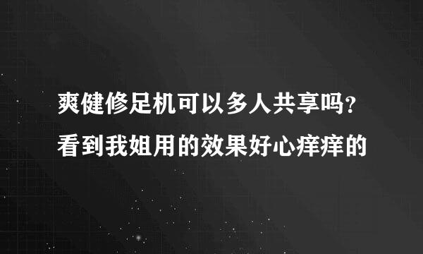 爽健修足机可以多人共享吗？看到我姐用的效果好心痒痒的