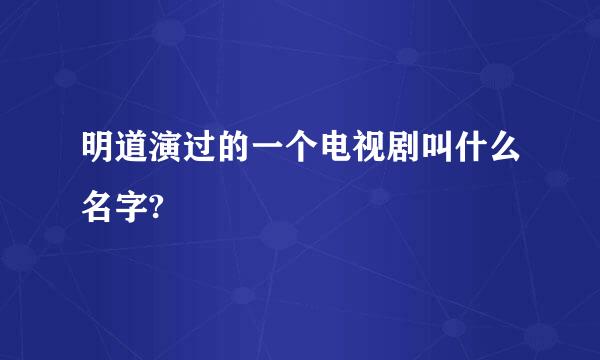 明道演过的一个电视剧叫什么名字?