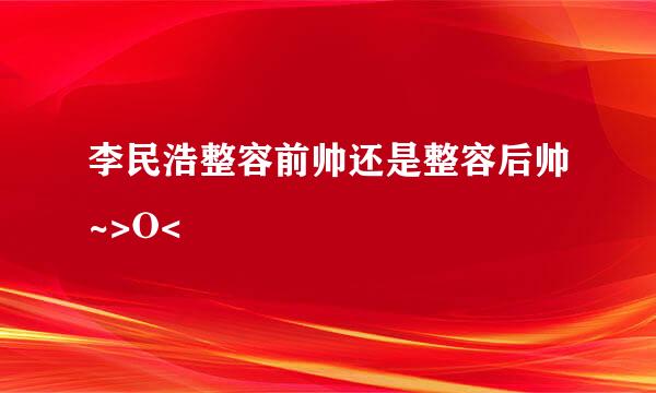 李民浩整容前帅还是整容后帅~>O<