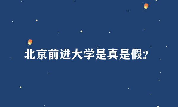 北京前进大学是真是假？