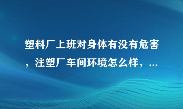 塑料厂上班对身体有没有危害，注塑厂车间环境怎么样，会不会有大量污染物，有害物质？