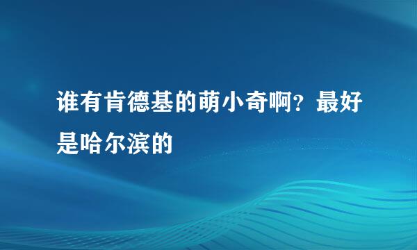 谁有肯德基的萌小奇啊？最好是哈尔滨的