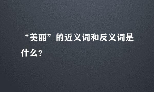 “美丽”的近义词和反义词是什么？