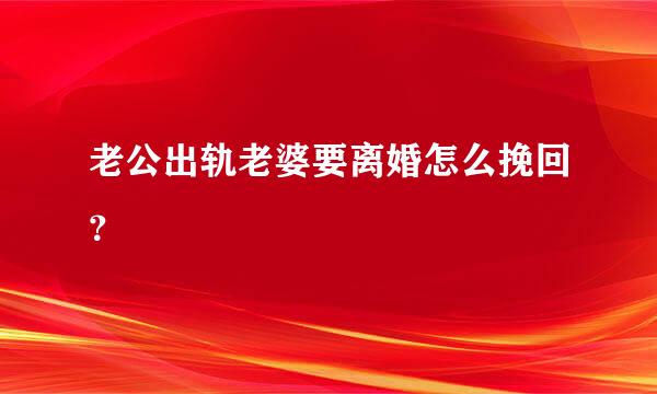 老公出轨老婆要离婚怎么挽回？