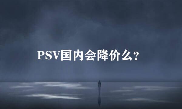 PSV国内会降价么？