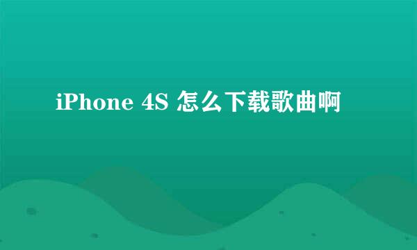 iPhone 4S 怎么下载歌曲啊