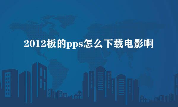 2012板的pps怎么下载电影啊