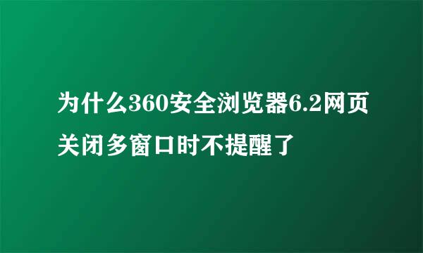 为什么360安全浏览器6.2网页关闭多窗口时不提醒了