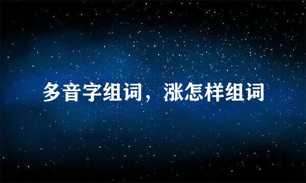 多音字组词，涨怎样组词