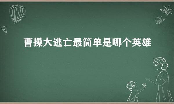 曹操大逃亡最简单是哪个英雄