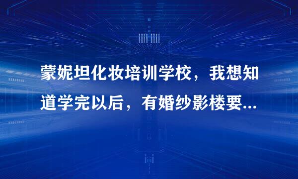 蒙妮坦化妆培训学校，我想知道学完以后，有婚纱影楼要吗，是助理还是化妆师，