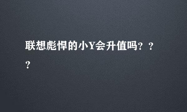 联想彪悍的小Y会升值吗？？？