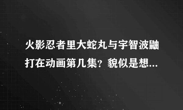 火影忍者里大蛇丸与宇智波鼬打在动画第几集？貌似是想要鼬的写轮眼