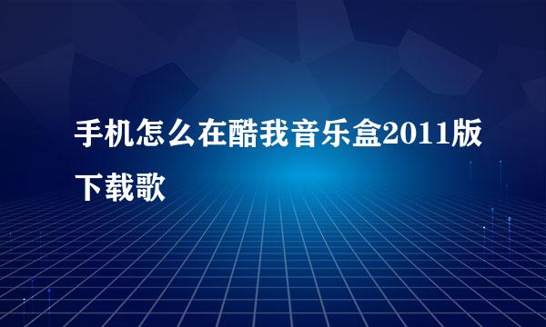 手机怎么在酷我音乐盒2011版下载歌